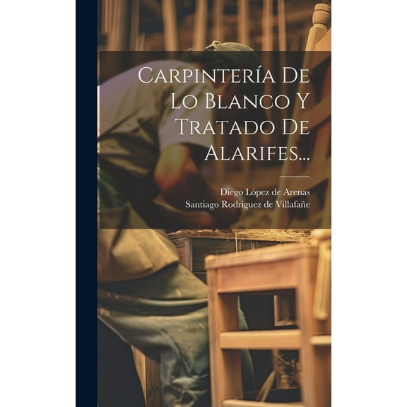 Carpintería De Lo Blanco Y Tratado De Alarifes... (Hardcover)