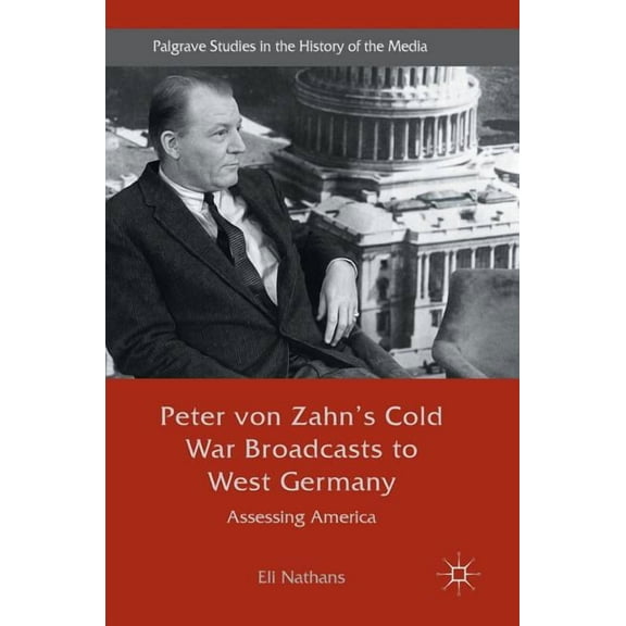 Palgrave Studies in the History of the M Peter Von Zahn's Cold War Broadcasts to West Germany: Assessing America, (Hardcover)