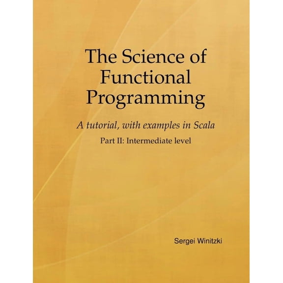 The Science of Functional Programming, Part II: A tutorial, with examples in Scala, (Paperback)