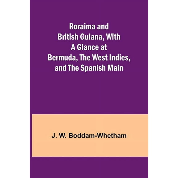 Roraima and British Guiana, With a Glance at Bermuda, the West Indies, and the Spanish Main, (Paperback)