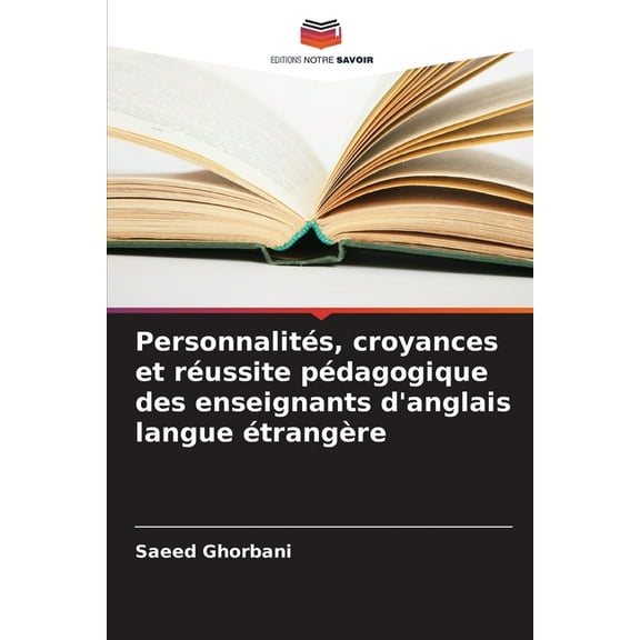 PersonnalitÃ©s, croyances et rÃ©ussite pÃ©dagogique des enseignants d'anglais langue Ã©trangÃ¨re, (Paperback)