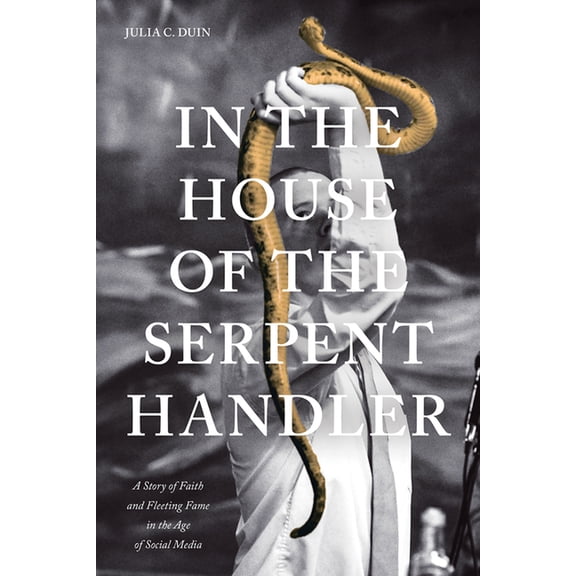 In the House of the Serpent Handler: A Story of Faith and Fleeting Fame in the Age of Social Media, (Paperback)