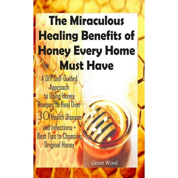 The Miraculous Healing Benefits of Honey Every Home Must Have, (Paperback)