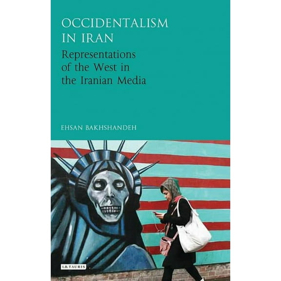 International Library of Iranian Studies Occidentalism in Iran: Representations of the West in the Iranian Media, (Hardcover)