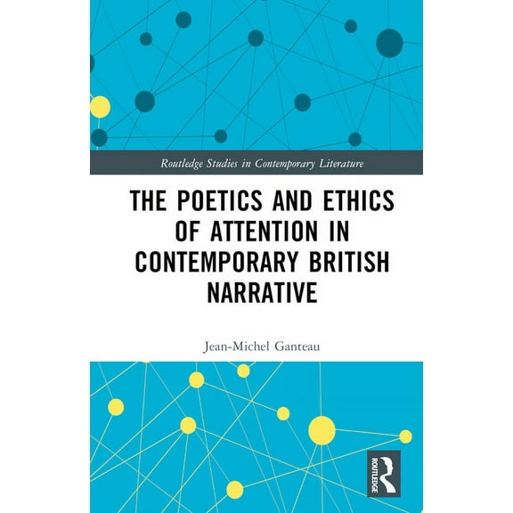 Routledge Studies in Contemporary Litera The Poetics and Ethics of Attention in Contemporary British Narrative, (Hardcover)