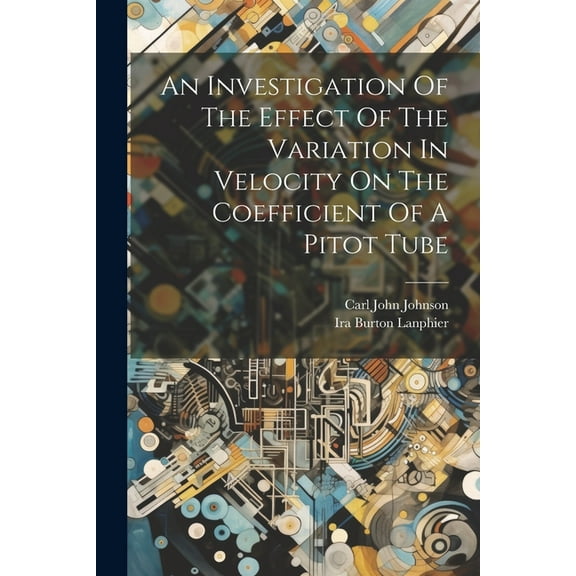 An Investigation Of The Effect Of The Variation In Velocity On The Coefficient Of A Pitot Tube (Paperback)