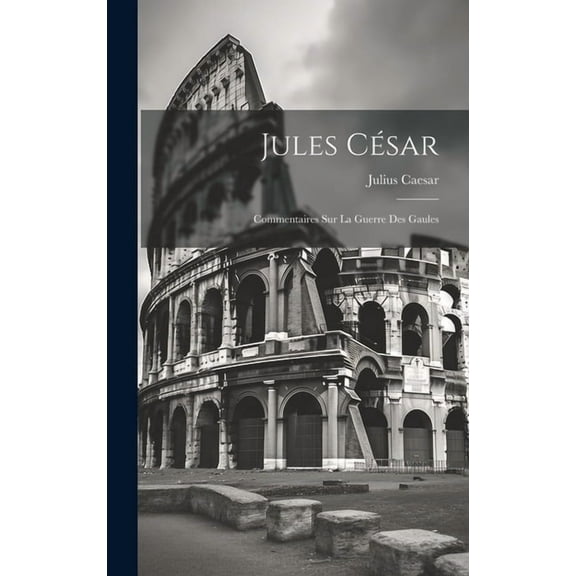 Jules CÃ©sar: Commentaires Sur La Guerre Des Gaules, (Hardcover)
