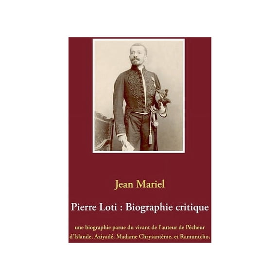 Pierre Loti: Biographie critique: une biographie parue du vivant de lauteur de Pcheur dIslande, Aziyad, Madame Chrysantme, et Ramuntcho, suivie . et Anatole France. French Editi 2322240710
