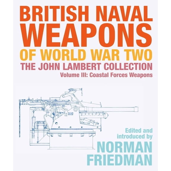 British Naval Weapons of World War Two: The John Lambert Collection, Volume III: Coastal Forces Weapons, (Hardcover)