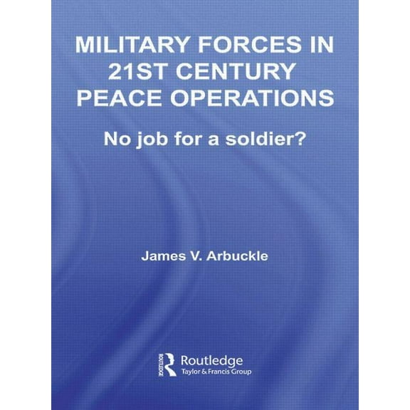 Contemporary Security Studies Military Forces in 21st Century Peace Operations: No Job for a Soldier?, (Paperback)