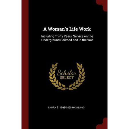 A Woman's Life Work : Including Thirty Years' Service on the Underground Railroad and in the