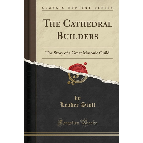 The Cathedral Builders : The Story of a Great Masonic Guild (Classic Reprint)