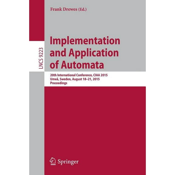 Implementation and Application of Automata: 20th International Conference, Ciaa 2015, UmeÃ¥, Sweden, August 18-21, 2015, , (Paperback)
