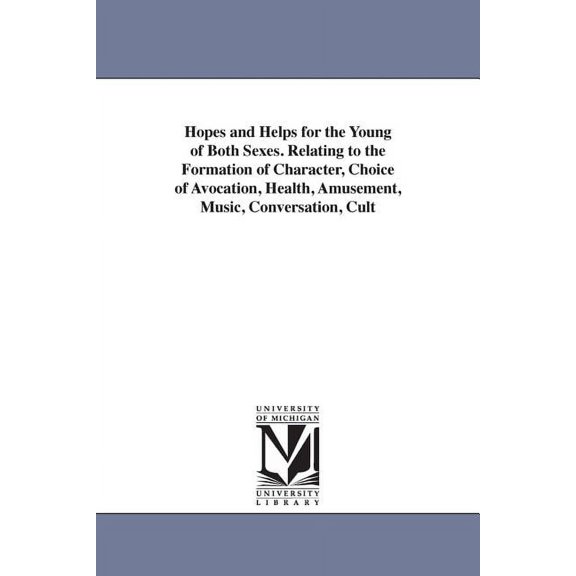 Hopes and Helps for the Young of Both Sexes. Relating to the Formation of Character, Choice of Avocation, Health, Amusem, (Paperback)