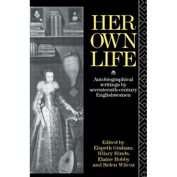 Her Own Life: Autobiographical Writings by Seventeenth-Century Englishwomen, (Paperback)