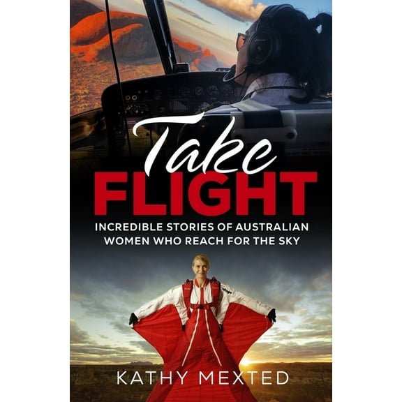 Take Flight: Incredible True Stories of Australian Women Who Reach for the Sky, (Paperback)