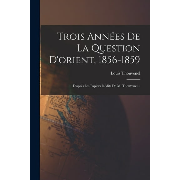 Trois Années De La Question D'orient, 1856-1859: D'après Les Papiers Inédits De M. Thouvenel... (Paperback)