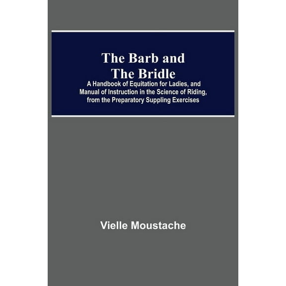The Barb And The Bridle; A Handbook Of Equitation For Ladies, And Manual Of Instruction In The Science Of Riding, From T, (Paperback)