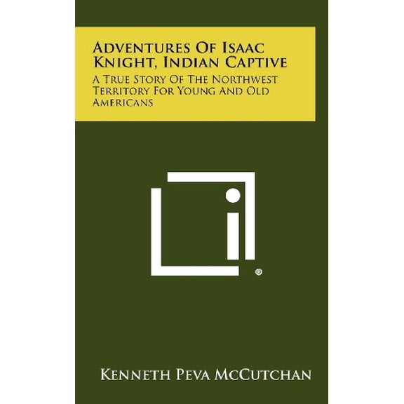 Adventures Of Isaac Knight, Indian Captive: A True Story Of The Northwest Territory For Young And Old Americans (Hardcover)