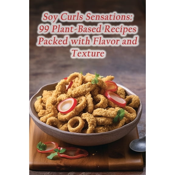 Soy Curls Sensations: 99 Plant-Based Recipes Packed with Flavor and Texture, (Paperback)