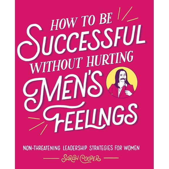How to Be Successful Without Hurting Men's Feelings: Non-Threatening Leadership Strategies for Women, (Paperback)