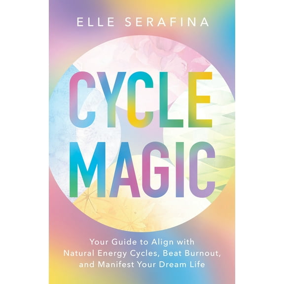 Cycle Magic: Your Guide to Align with Natural Energy Cycles, Beat Burnout, and Manifest Your Dream Life, (Paperback)