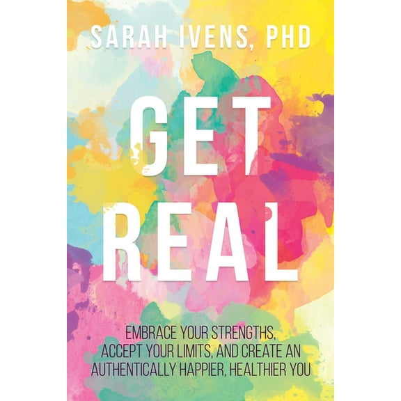 Get Real : Embrace Your Strengths, Accept Your Limits, and Create an Authentically Happier, Healthier You (Paperback)