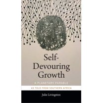Critical Global Health: Evidence, Efficacy, Ethnography: Self-Devouring Growth : A Planetary Parable as Told from Southern Africa (Hardcover)