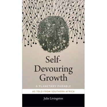Critical Global Health: Evidence, Efficacy, Ethnography: Self-Devouring Growth : A Planetary Parable as Told from Southern Africa (Hardcover)