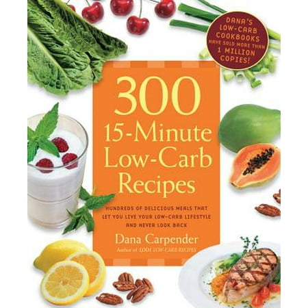 300 15-Minute Low-Carb Recipes : Delicious Meals That Make It Easy to Live Your Low-Carb Lifestyle and Never Look