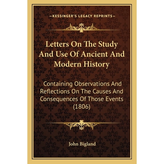 Letters On The Study And Use Of Ancient And Modern History : Containing Observations And Reflections On The Causes And Consequences Of Those Events (1806) (Paperback)