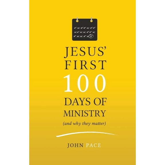 Jesus' First 100 Days of Ministry (and Why They Matter) (Paperback) by John Pace