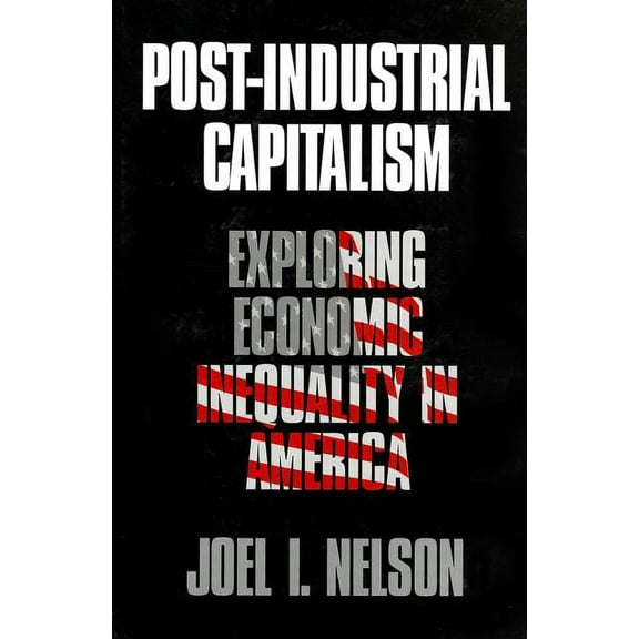 Post-Industrial Capitalism: Exploring Economic Inequality in America, (Hardcover)