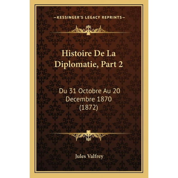 Histoire de La Diplomatie, Part 2: Du 31 Octobre Au 20 Decembre 1870 (1872) Paperback