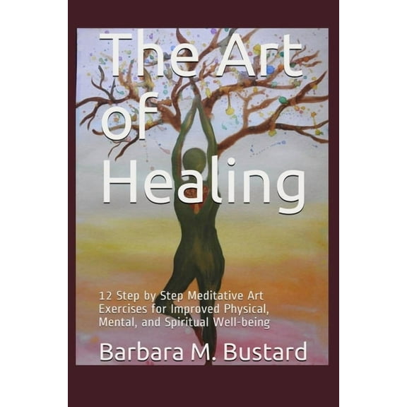 The Art of Healing: 12 Step by Step Art Exercises for Improved Physical, Mental, and Spiritual Well-being, (Paperback)