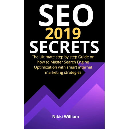Seo 2019 Secrets: The Ultimate Step By Step Guide on How to Master Search Engine Optimization With Smart Internet Marketing Strategies -