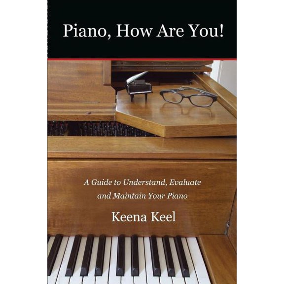 Piano, How Are You!: A Guide to Understand, Evaluate & Maintain Your Piano, (Paperback)