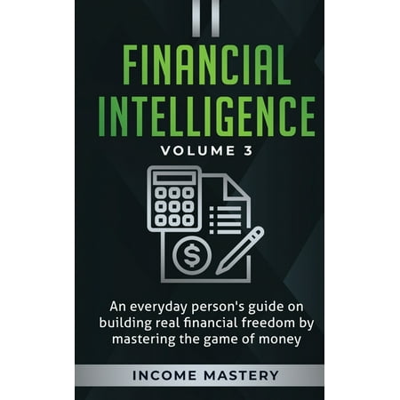 Financial Intelligence: An Everyday Person's Guide on Building Real Financial Freedom by Mastering the Game of Money Volume 3: The Best Financial Advice (Best Ipad Management Games)