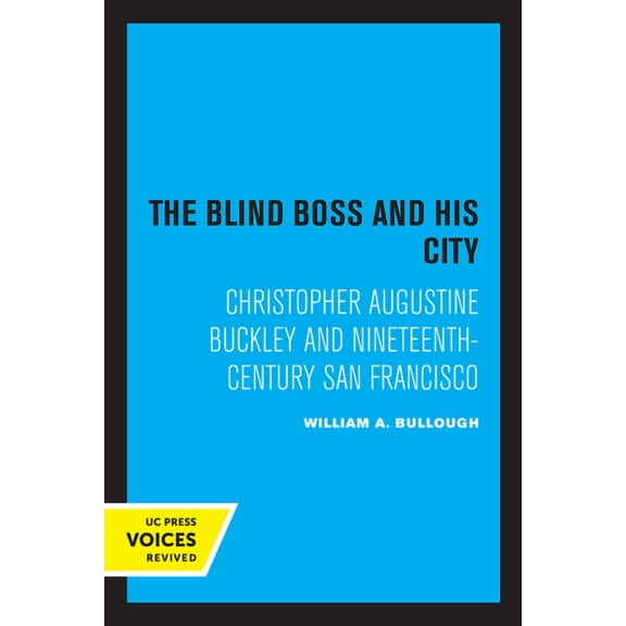 The Blind Boss and His City: Christopher Augustine Buckley and Nineteenth-Century San Francisco, (Paperback)