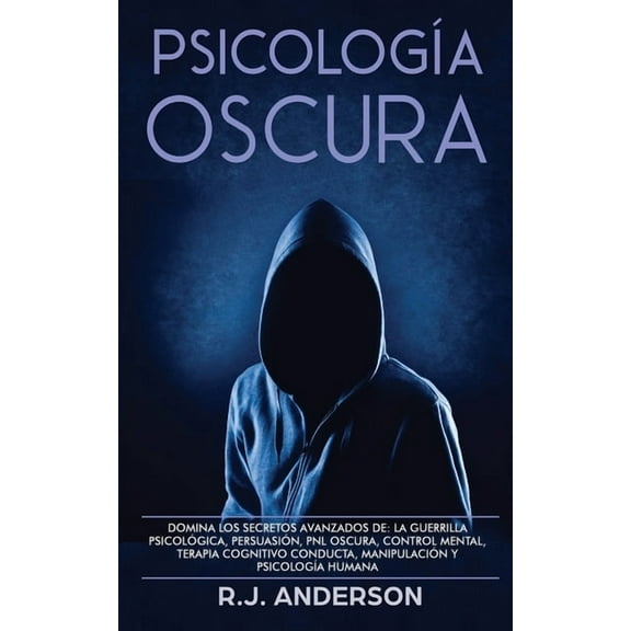 Psicología Oscura: Domina los secretos avanzados de: la guerrilla psicológica, persuasión, PNL oscura, control mental, terapia cognitivo conducta, manipulación y psicología humana (Paperback)