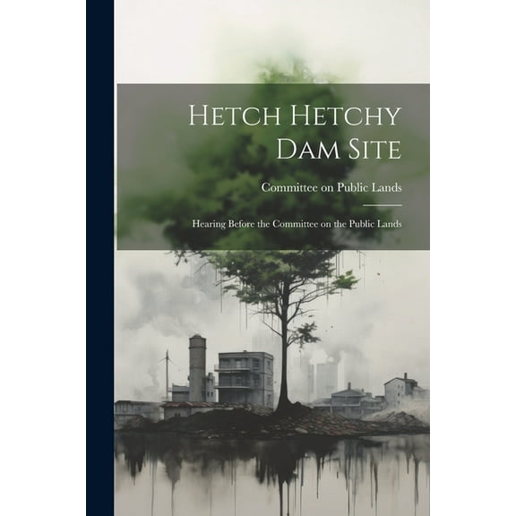 Hetch Hetchy Dam Site : Hearing Before the Committee on the Public Lands (Paperback)