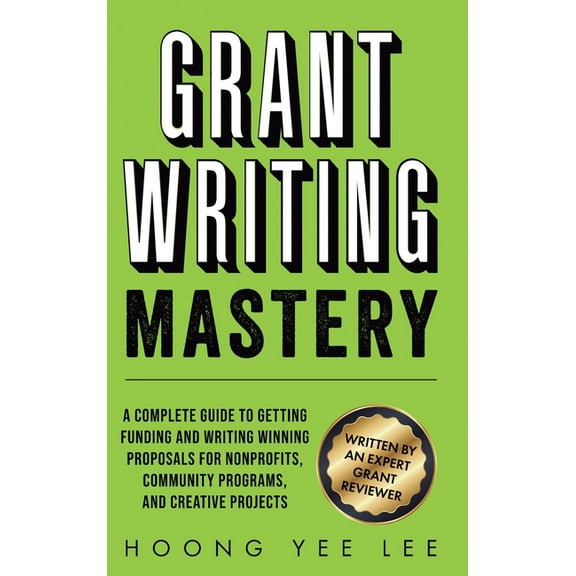 Grant Writing Mastery: A Complete Guide to Getting Funding and Writing Winning Proposals for Nonprofits, Community Progr, (Hardcover)