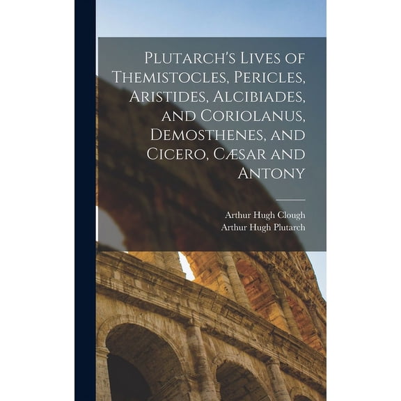 Plutarch's Lives of Themistocles, Pericles, Aristides, Alcibiades, and Coriolanus, Demosthenes, and Cicero, CÃ¦sar and An, (Hardcover)