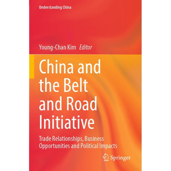 Understanding China China and the Belt and Road Initiative: Trade Relationships, Business Opportunities and Political Impacts, (Paperback)