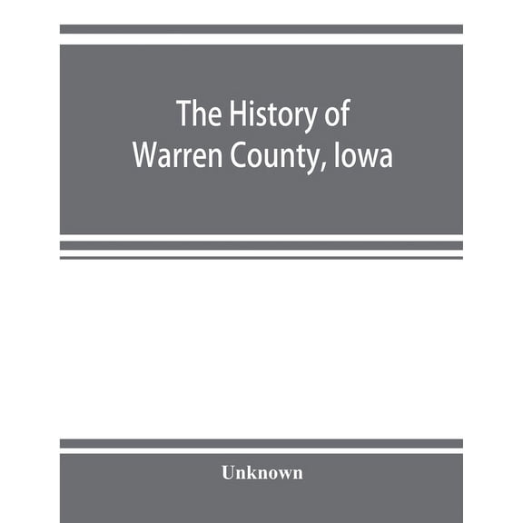 The history of Warren County, Iowa, containing a history of the county, its cities, towns, &c., a biographical directory, (Paperback)