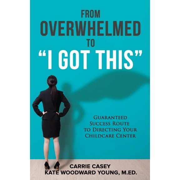From Overwhelmed to I Got This: Guaranteed Success Route to Directing Your Childcare Center, (Paperback)