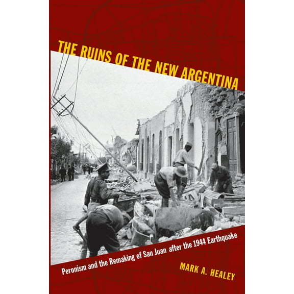 The Ruins of the New Argentina: Peronism and the Remaking of San Juan after the 1944 Earthquake, (Paperback)