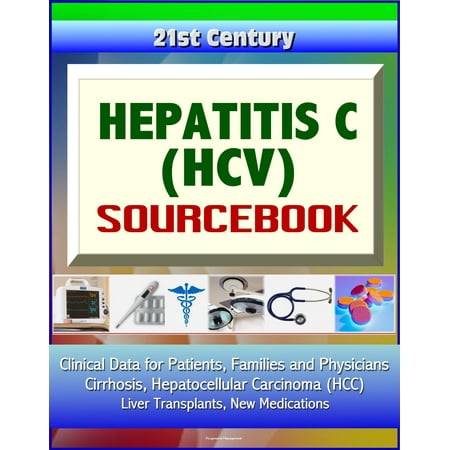 21st Century Hepatitis C (HCV) Sourcebook: Clinical Data for Patients, Families, and Physicians - Cirrhosis, Hepatocellular Carcinoma (HCC), Liver Transplants, New Medications -