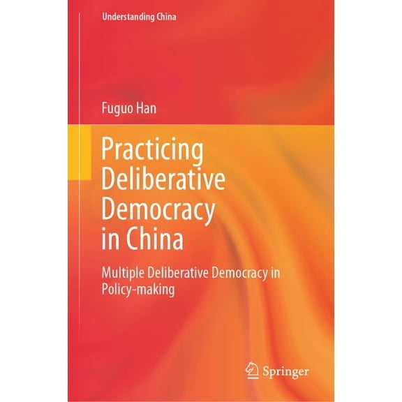 Understanding China Practicing Deliberative Democracy in China: Multiple Deliberative Democracy in Policy-Making, (Hardcover)