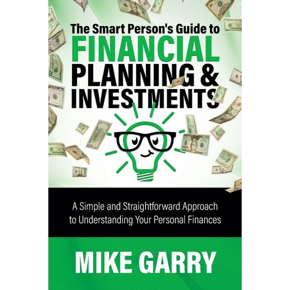 The Smart Person's Guide to Financial Planning & Investments: A Simple and Straightforward Approach to Understa, (Paperback)